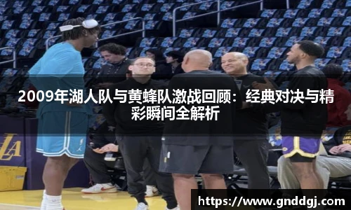 2009年湖人队与黄蜂队激战回顾：经典对决与精彩瞬间全解析