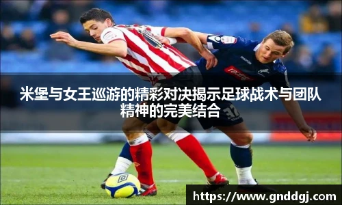 米堡与女王巡游的精彩对决揭示足球战术与团队精神的完美结合