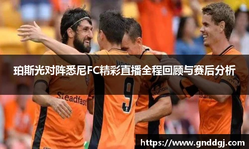 珀斯光对阵悉尼FC精彩直播全程回顾与赛后分析