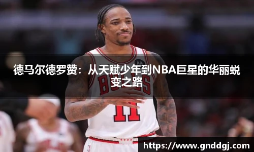 德马尔德罗赞：从天赋少年到NBA巨星的华丽蜕变之路