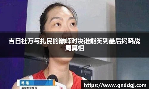 吉日杜万与扎民的巅峰对决谁能笑到最后揭晓战局真相