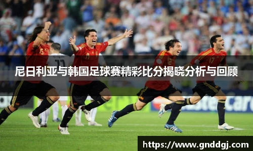 尼日利亚与韩国足球赛精彩比分揭晓分析与回顾