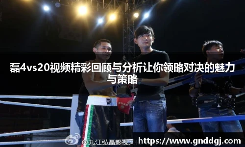 磊4vs20视频精彩回顾与分析让你领略对决的魅力与策略